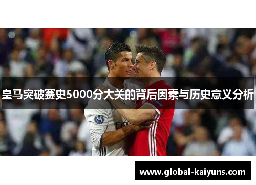 皇马突破赛史5000分大关的背后因素与历史意义分析