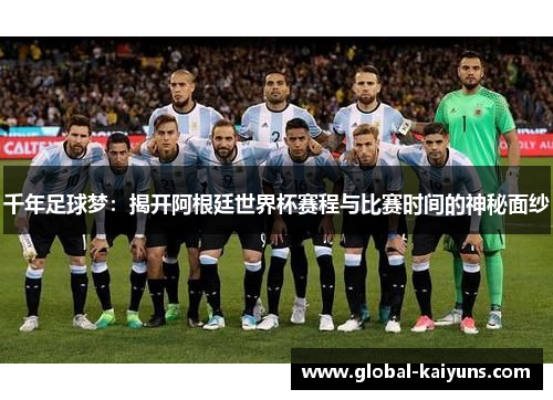 千年足球梦：揭开阿根廷世界杯赛程与比赛时间的神秘面纱