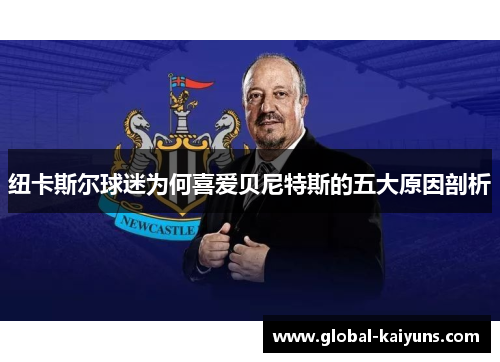 纽卡斯尔球迷为何喜爱贝尼特斯的五大原因剖析
