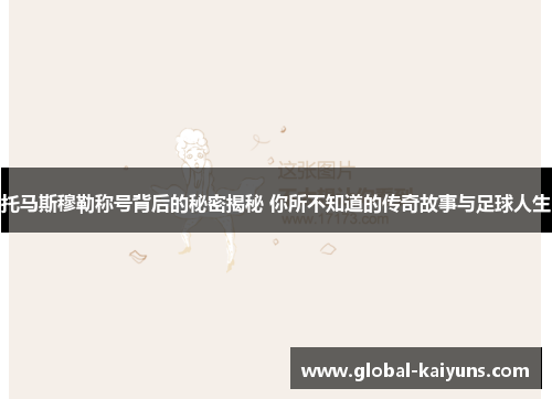 托马斯穆勒称号背后的秘密揭秘 你所不知道的传奇故事与足球人生