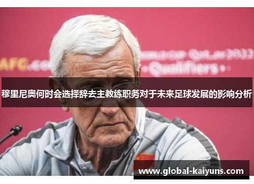 穆里尼奥何时会选择辞去主教练职务对于未来足球发展的影响分析