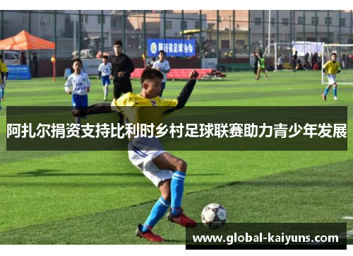 阿扎尔捐资支持比利时乡村足球联赛助力青少年发展