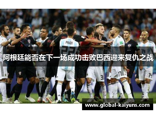阿根廷能否在下一场成功击败巴西迎来复仇之战