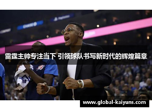 雷霆主帅专注当下 引领球队书写新时代的辉煌篇章
